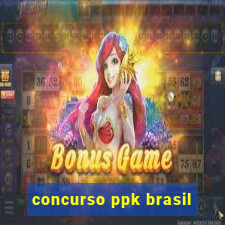 concurso ppk brasil